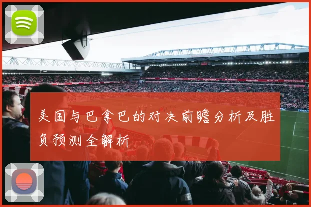 美国与巴拿巴的对决前瞻分析及胜负预测全解析